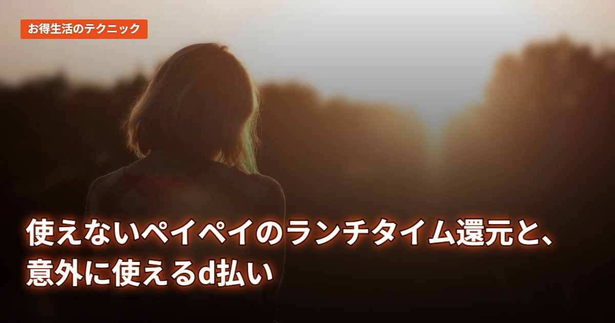 使えないペイペイのランチタイム還元と、意外に使えるd払い