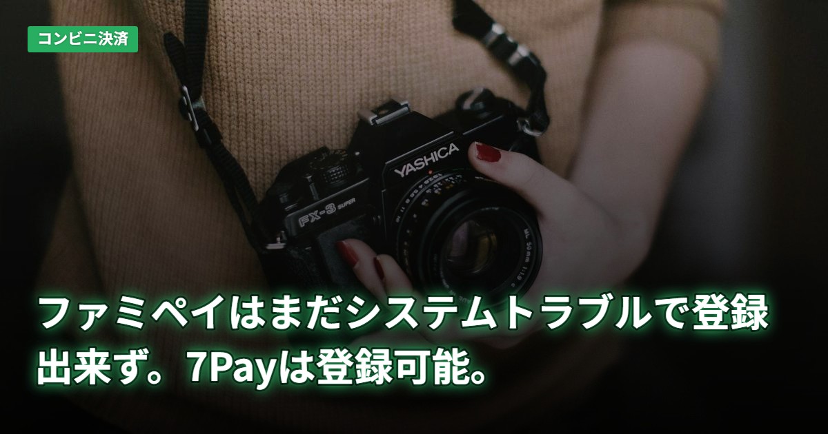 ファミペイはまだシステムトラブルで登録出来ず。7Payは登録可能。