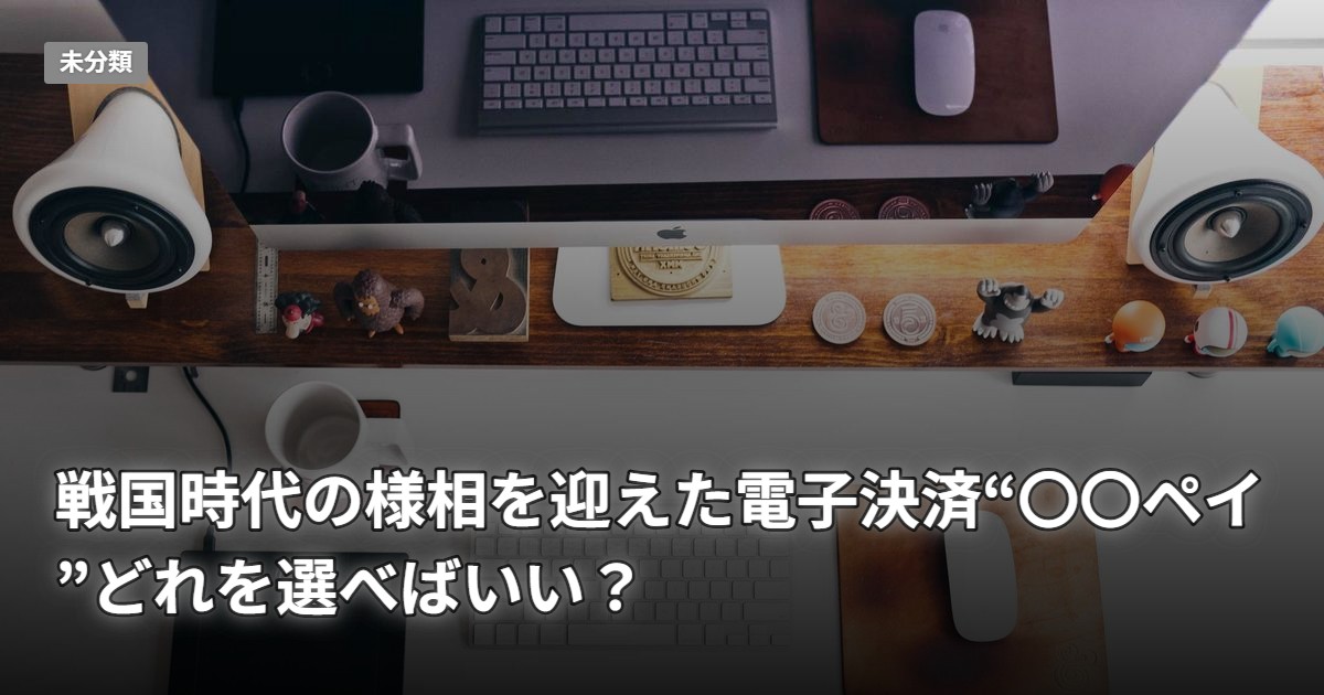 戦国時代の様相を迎えた電子決済“〇〇ペイ”どれを選べばいい？　