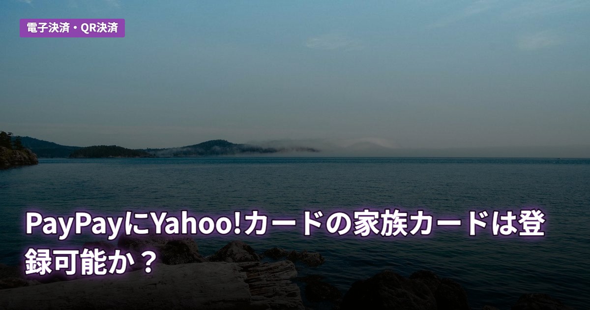 PayPayにYahoo!カードの家族カードは登録可能か？