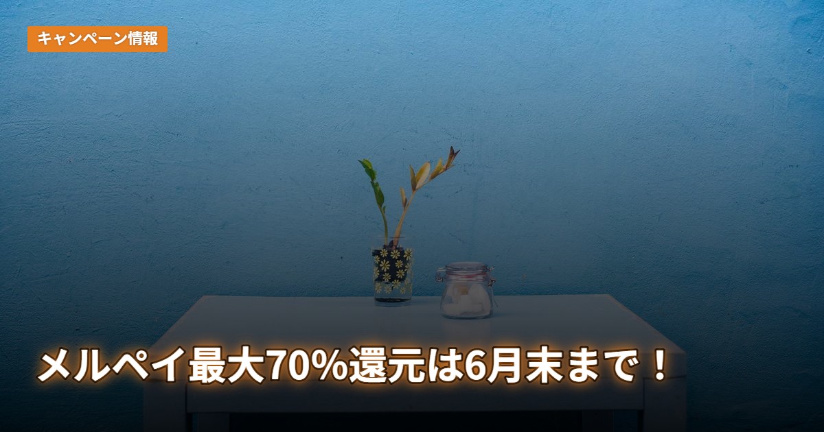 メルペイ最大70％還元は6月末まで！