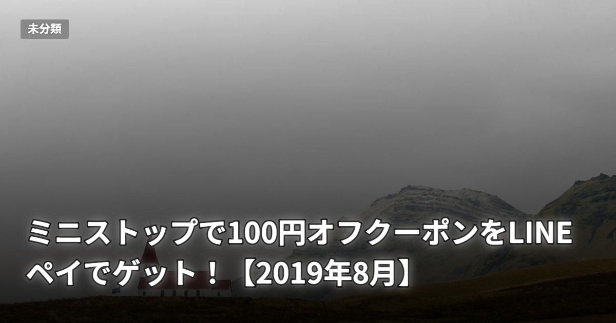 ミニストップで100円オフクーポンをLINEペイでゲット！【2019年8月】