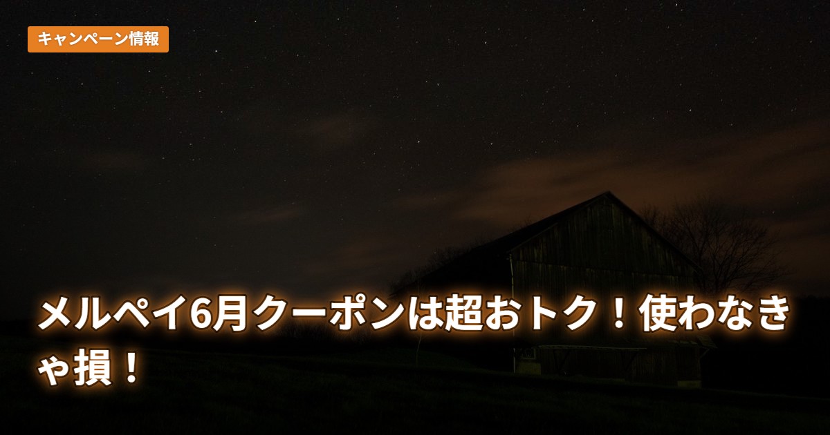 メルペイ6月クーポンは超おトク！使わなきゃ損！
