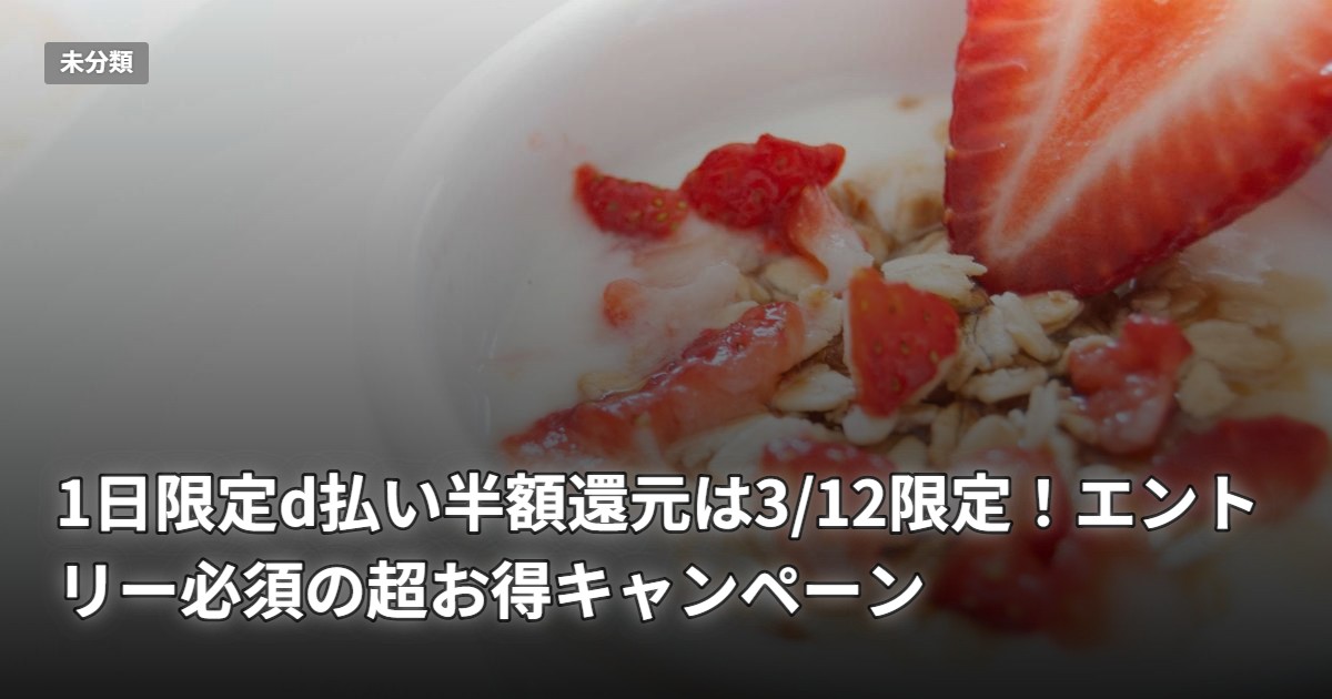 1日限定d払い半額還元は3/12限定！エントリー必須の超お得キャンペーン