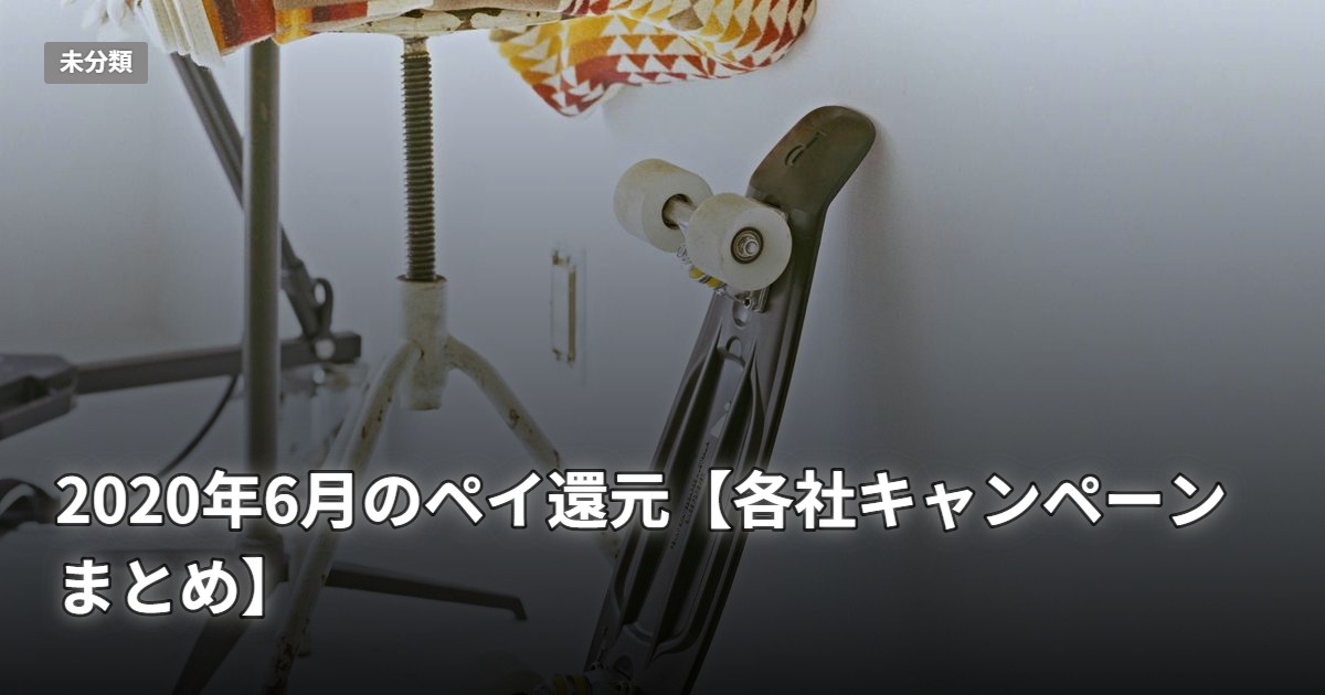 2020年6月のペイ還元【各社キャンペーンまとめ】