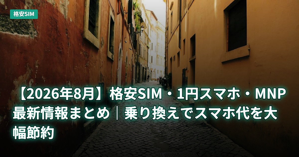 【2026年8月】格安SIM・1円スマホ・MNP最新情報まとめ｜乗り換えでスマホ代を大幅節約