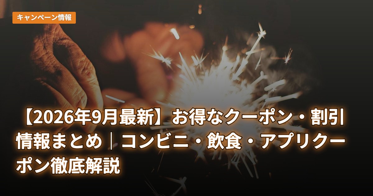 【2026年9月最新】お得なクーポン・割引情報まとめ｜コンビニ・飲食・アプリクーポン徹底解説