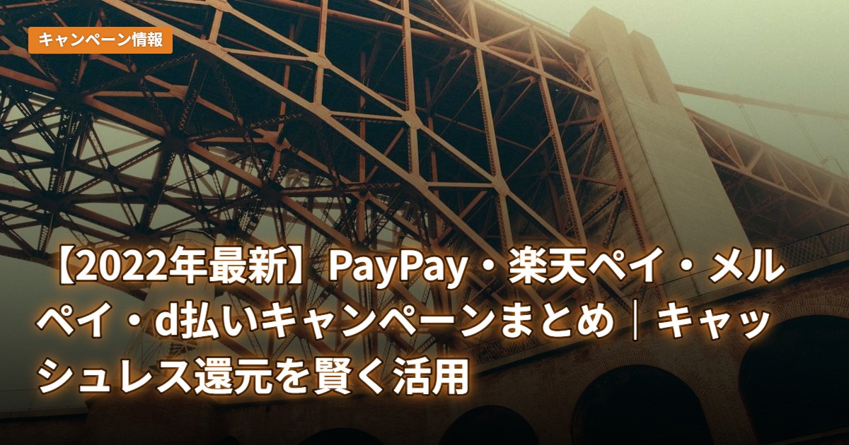 【2022年最新】PayPay・楽天ペイ・メルペイ・d払いキャンペーンまとめ｜キャッシュレス還元を賢く活用