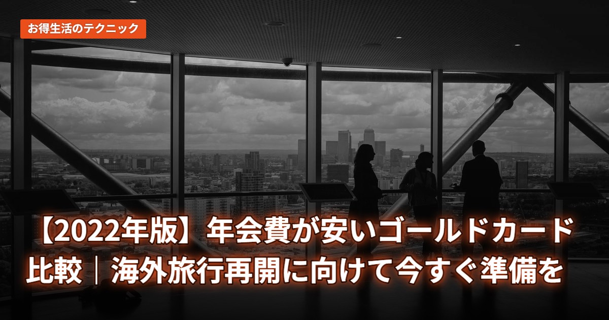 【2022年版】年会費が安いゴールドカード比較｜海外旅行再開に向けて今すぐ準備を