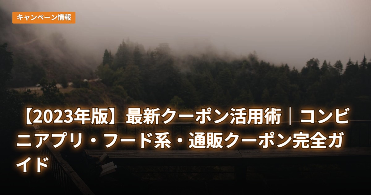 【2023年版】最新クーポン活用術｜コンビニアプリ・フード系・通販クーポン完全ガイド