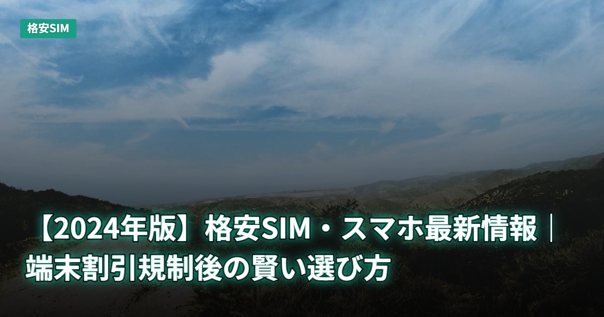 【2024年版】格安SIM・スマホ最新情報｜端末割引規制後の賢い選び方