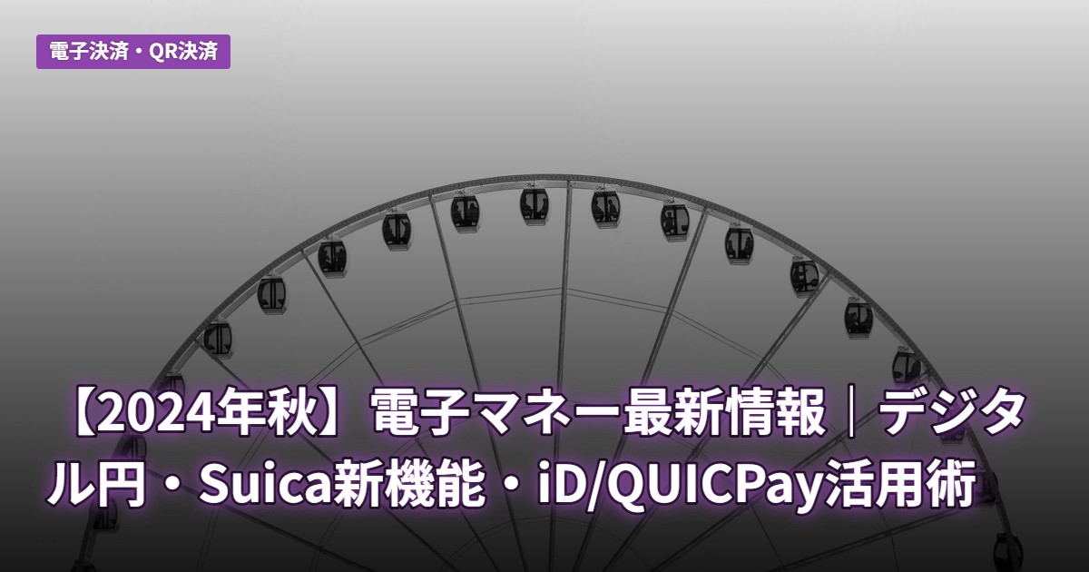 【2024年秋】電子マネー最新情報｜デジタル円・Suica新機能・iD/QUICPay活用術
