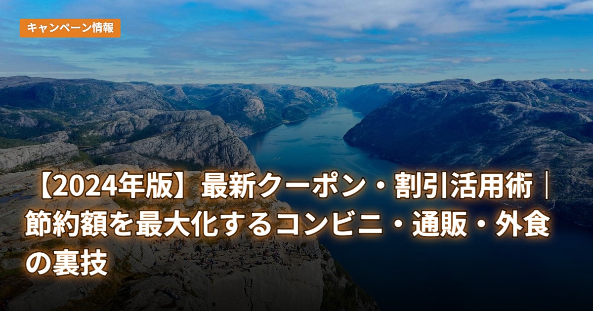 【2024年版】最新クーポン・割引活用術｜節約額を最大化するコンビニ・通販・外食の裏技