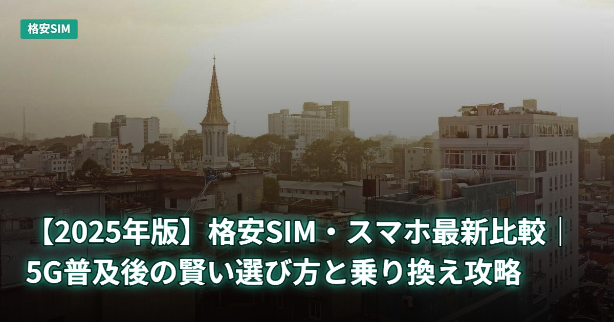 【2025年版】格安SIM・スマホ最新比較｜5G普及後の賢い選び方と乗り換え攻略