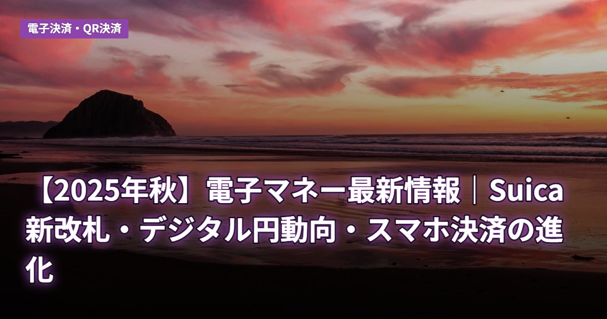 【2025年秋】電子マネー最新情報｜Suica新改札・デジタル円動向・スマホ決済の進化