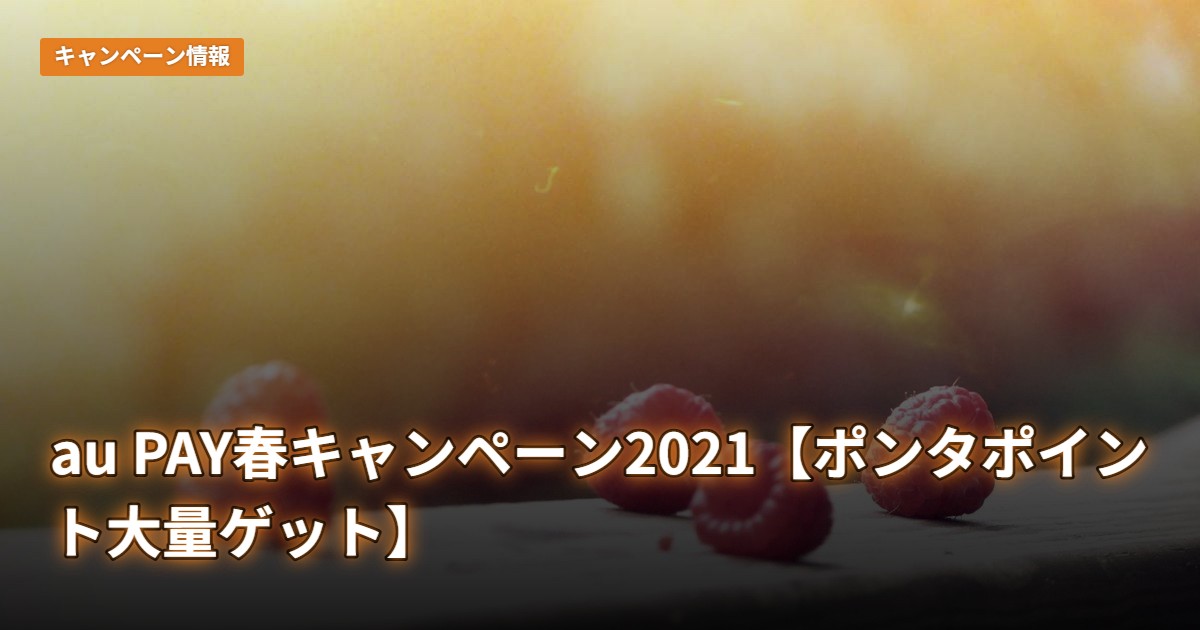 au PAY春キャンペーン2021【ポンタポイント大量ゲット】