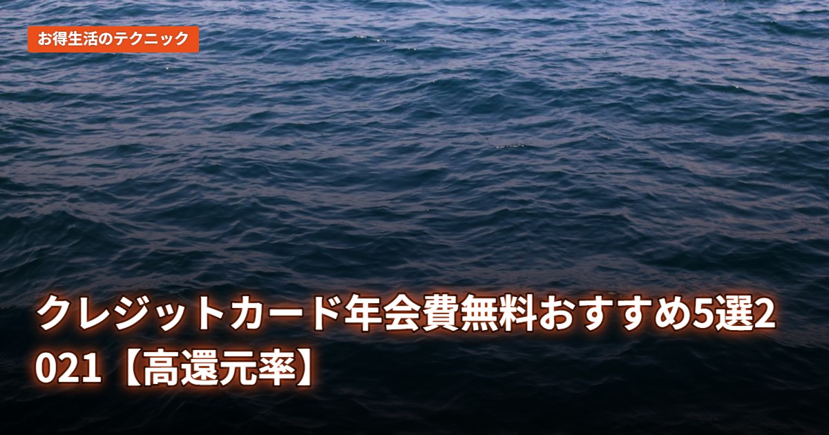 クレジットカード年会費無料おすすめ5選2021【高還元率】