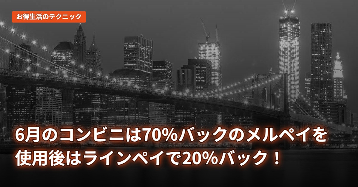 6月のコンビニは70％バックのメルペイを使用後はラインペイで20％バック！
