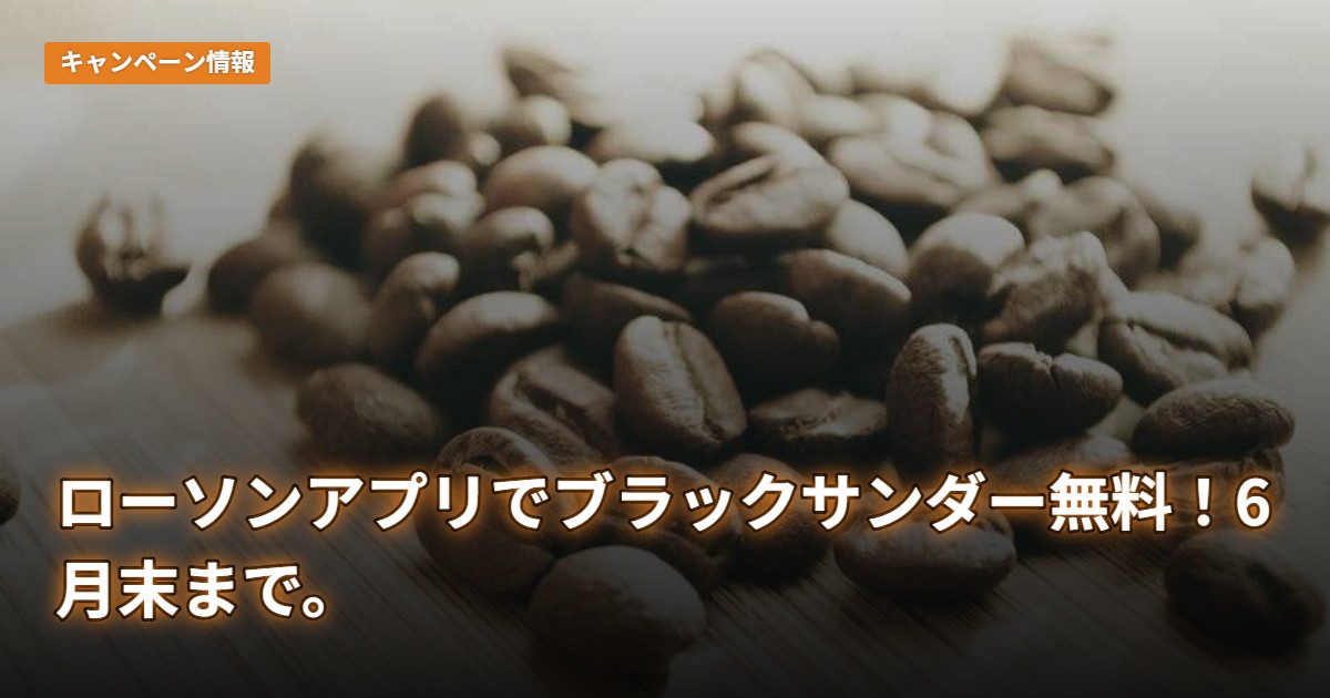 ローソンアプリでブラックサンダー無料！6月末まで。