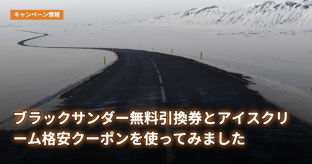ブラックサンダー無料引換券とアイスクリーム格安クーポンを使ってみました